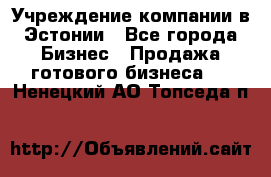 Учреждение компании в Эстонии - Все города Бизнес » Продажа готового бизнеса   . Ненецкий АО,Топседа п.